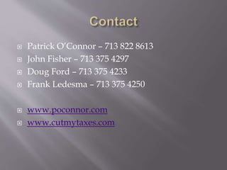  Patrick O’Connor – 713 822 8613
 John Fisher – 713 375 4297
 Doug Ford – 713 375 4233
 Frank Ledesma – 713 375 4250
 www.poconnor.com
 www.cutmytaxes.com
 