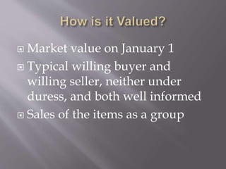  Market value on January 1
 Typical willing buyer and
willing seller, neither under
duress, and both well informed
 Sales of the items as a group
 