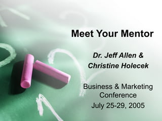 Meet Your Mentor
Dr. Jeff Allen &
Christine Holecek
Business & Marketing
Conference
July 25-29, 2005
 