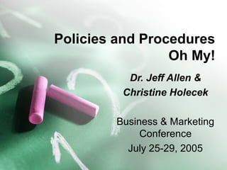 Policies and Procedures
Oh My!
Dr. Jeff Allen &
Christine Holecek
Business & Marketing
Conference
July 25-29, 2005
 