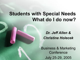 Students with Special Needs
What do I do now?
Dr. Jeff Allen &
Christine Holecek
Business & Marketing
Conference
July 25-29, 2005
 