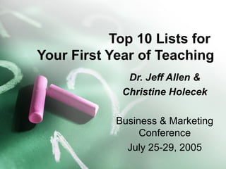 Top 10 Lists for
Your First Year of Teaching
Dr. Jeff Allen &
Christine Holecek
Business & Marketing
Conference
July 25-29, 2005
 