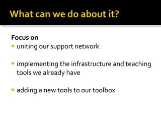 Focus on  uniting our support network implementing the infrastructure and teaching tools we already have  adding a new tools to our toolbox 