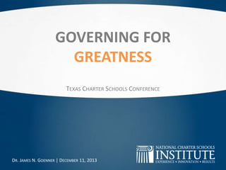GOVERNING FOR
GREATNESS
TEXAS CHARTER SCHOOLS CONFERENCE

DR. JAMES N. GOENNER | DECEMBER 11, 2013

 