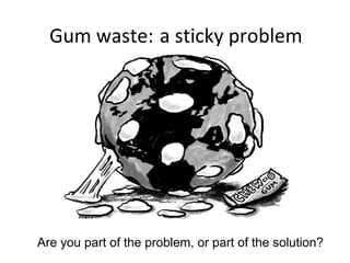 Gum waste: a sticky problem
Are you part of the problem, or part of the solution?
 