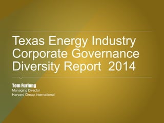 Texas Energy Industry
Corporate Governance
Diversity Report 2014
Tom Furlong
Managing Director
Harvard Group International
 