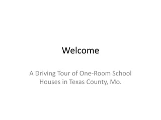 Welcome A Driving Tour of One-Room School Houses in Texas County, Mo. 