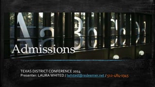 ADMISSIONS
TEXAS DISTRICT CONFERENCE 2014
Presenter: LAURAWHITED / lwhited@redeemer.net / 512-484-1345
 