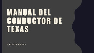 MANUAL DEL
CONDUCTOR DE
TEXAS
C A P Í T U L O S 2 - 5
 