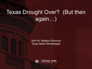 Texas Drought Over? (But then
again…)
John W. Nielsen-Gammon
Texas State Climatologist
 
