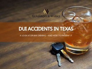DUI ACCIDENTS IN TEXAS
A LOOK AT DRUNK DRIVING – AND HOW TO PREVENT IT
 