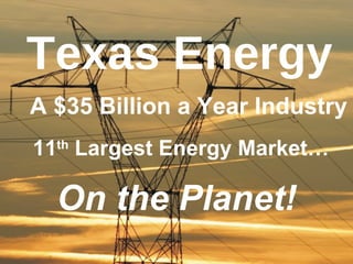 Texas Energy
A $35 Billion a Year Industry
11th Largest Energy Market…

  On the Planet!
 