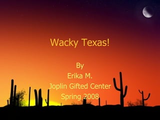 Wacky Texas! By Erika M. Joplin Gifted Center Spring 2008 