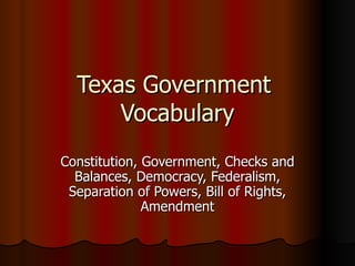 Texas Government  Vocabulary Constitution, Government, Checks and Balances, Democracy, Federalism, Separation of Powers, Bill of Rights, Amendment 