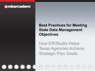 Best Practices for Meeting
State Data Management
Objectives
How ER/Studio Helps
Texas Agencies Achieve
Strategic Plan Goals
 