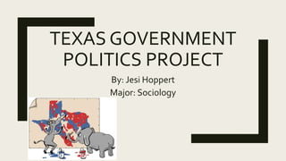 TEXAS GOVERNMENT
POLITICS PROJECT
By: Jesi Hoppert
Major: Sociology
 