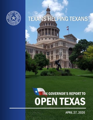 1
TEXANS HELPING TEXANS
THE GOVERNOR’S REPORT TO
OPEN TEXAS
APRIL 27, 2020
 