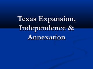 Texas Expansion,Texas Expansion,
Independence &Independence &
AnnexationAnnexation
 