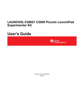 LAUNCHXL-F28027 C2000 Piccolo LaunchPad
Experimenter Kit
User's Guide
Literature Number: SPRUHH2
July 2012
 