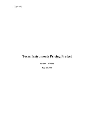 [Type text] 
Texas Instruments Pricing Project 
Charles Laffiteau 
July 29, 2009 
 