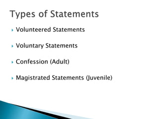  Volunteered Statements
 Voluntary Statements
 Confession (Adult)
 Magistrated Statements (Juvenile)
 