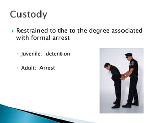  Restrained to the to the degree associated
with formal arrest
◦ Juvenile: detention
◦ Adult: Arrest
 
