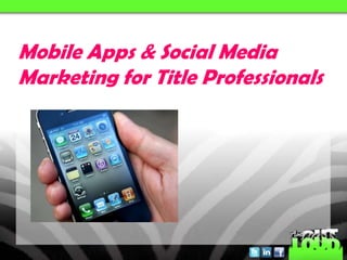 Mobile Apps & Social Media
Marketing for Title Professionals
 