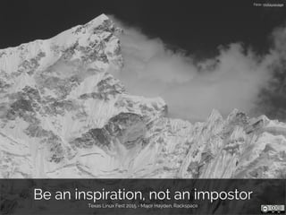 Be an inspiration, not an impostor
Texas Linux Fest 2015 - Major Hayden, Rackspace
Flickr: mckaysavage
 
