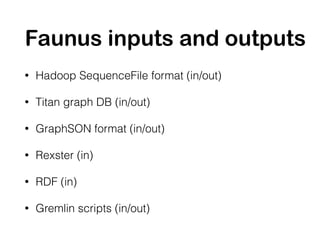 Faunus inputs and outputs
• Hadoop SequenceFile format (in/out)
• Titan graph DB (in/out)
• GraphSON format (in/out)
• Rex...
