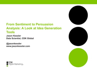 From Sentiment to Persuasion
Analysis: A Look at Idea Generation
Tools
Jason Kessler
Data Scientist, CDK Global
@jasonkessler
www.jasonkessler.com
 