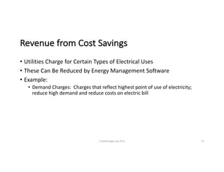 Revenue	from	Cost	Savings
• Utilities	Charge	for	Certain	Types	of	Electrical	Uses
• These	Can	Be	Reduced	by	Energy	Management	Software
• Example:
• Demand	Charges:		Charges	that	reflect	highest	point	of	use	of	electricity;	
reduce	high	demand	and	reduce	costs	on	electric	bill
S	Deatherage	Law,	PLLC 22
 