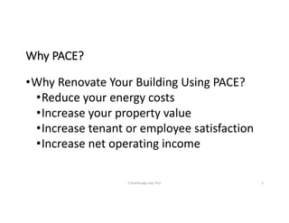 Why	PACE?
•Why	Renovate	Your	Building	Using	PACE?
•Reduce	your	energy	costs
•Increase	your	property	value
•Increase	tenant	or	employee	satisfaction
•Increase	net	operating	income
S	Deatherage	Law,	PLLC 3
 