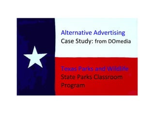Alternative Advertising  Case Study:  from DOmedia Texas Parks and Wildlife  State Parks Classroom Program 