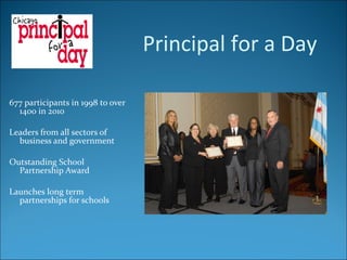677 participants in 1998 to over 1400 in 2010 Leaders from all sectors of business and government Outstanding School Partnership Award Launches long term partnerships for schools Principal for a Day 