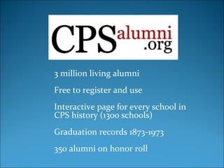 3 million living alumni Free to register and use Interactive page for every school in CPS history (1300 schools) Graduation records 1873-1973 350 alumni on honor roll 