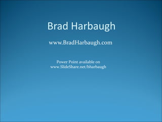 Brad Harbaugh www.BradHarbaugh.com  Power Point available on www.SlideShare.net/bharbaugh 