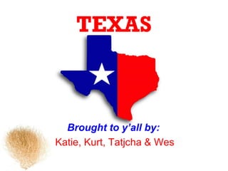 TEXAS



  Brought to y’all by:
Katie, Kurt, Tatjcha & Wes
 