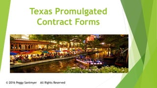 Texas Promulgated
Contract Forms
© 2016 Peggy Santmyer All Rights Reserved
 