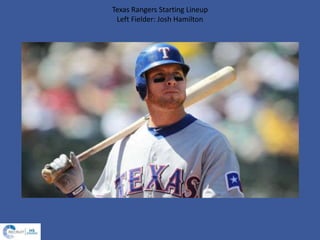 Texas Rangers Starting Lineup
Left Fielder: Josh Hamilton