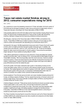 Texas real estate market finishes strong in 2012; consumer expectations rising for 2013            2/8/13 11:47 AM




  Resources

  Texas real estate market finishes strong in
  2012; consumer expectations rising for 2013
  Feb. 1, 2013

  As a capstone to a year of accelerating momentum in Texas real estate, the fourth quarter of
  2012 featured the strongest increases in sales volume and price for single-family homes in
  Texas seen last year, according to the Texas Association of REALTORS®.

  Citing results published in the 2012-Q4 edition of the Texas Quarterly Housing Report issued
  today, the report shows increasing demand for Texas homes coupled with decreasing
  inventory, leading to rising prices and improving confidence among homeowners.

  Shad Bogany, chairman of the Texas Association of REALTORS®, commented on the
  results, “Texas REALTORS® saw a marked increase in the pace of home sales as 2012
  came to a close and homeowners are expressing a lot of enthusiasm about 2013.”

  As featured in the report, 56,488 single-family homes were sold in Texas in the fourth quarter
  of 2012, which is 19.82% more than the same quarter of the prior year. In addition, the
  median price was $159,200, which is 7.42% more than 2011-Q4. Those are the highest
  figures for sales volume and price seen in a fourth quarter in Texas since the association
  began issuing the Texas Quarterly Housing Report in 2009.

  “This positive performance is evidence of a true rebound in Texas real estate that reaches
  broadly around the state,” said Jim Gaines, Ph.D., economist with the Real Estate Center at
  Texas A&M University. “We’re moving briskly down the road to recovery, thanks to positive
  economic activity in Texas and improvements in the attitudes homeowners have about the
  market. Looking ahead, I expect to see that confidence inspire more buyers and sellers to
  jump off the fence and into the market this year.”

  The fourth quarter of 2012 also marked the sixth quarter of decreasing inventory for the
  Texas real estate market, which is an indicator of the balance between supply and demand
  for homes. The market featured 4.6 months of inventory in 2012-Q4, which is 1.8 months less
  than the same quarter of the prior year. In comparison, the Real Estate Center cites 6.5
  months of inventory as a market in which demand is balanced with supply.

  Gaines explained, “Over the last year-and-a-half, we’ve seen steadily increasing demand for
  homes, but falling numbers of listings. That has caused the inventory of homes to shrink and
  prices to begin rising. Those price increases could give sellers confidence, spurring them to
  consider listing their homes in 2013.”

  Chairman Bogany continued, “These strong results show that we’ve been successful making
  Texas a great place to own a home. Now, we must help homeowners protect their
  investments by preparing for the growth of our state. That means securing adequate water
  supplies, investing in our roads, and adding capacity for energy from diverse sources.
  Fortunately, Texas REALTORS® are on the case this legislative session, advocating on
  behalf of private-property owners all over the state.”

  The Texas Quarterly Housing Report is issued four times per year by the Texas Association
  of REALTORS® with multiple listing service data compiled and analyzed by the Real Estate
  Center at Texas A&M University.



http://www.texasrealestate.com/web/2/25/                                                                Page 1 of 2
 