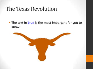 The Texas Revolution The text in blue is the most important for you to know. 