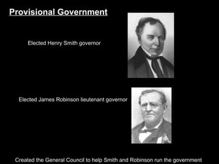 Provisional Government

Elected Henry Smith governor

Elected James Robinson lieutenant governor

Created the General Council to help Smith and Robinson run the government

 