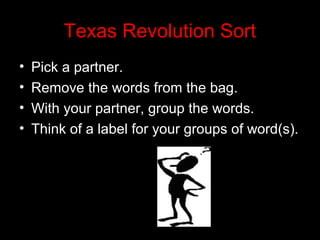 Texas Revolution Sort
•
•
•
•

Pick a partner.
Remove the words from the bag.
With your partner, group the words.
Think of a label for your groups of word(s).

 