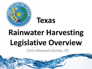 Texas
Rainwater Harvesting
Legislative Overview
Chris Maxwell-Gaines, PE
 