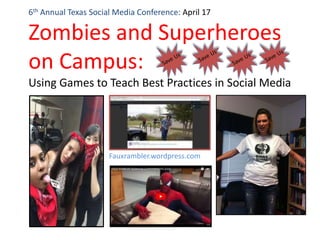 6th Annual Texas Social Media Conference: April 17
Zombies and Superheroes
on Campus:
Using Games to Teach Best Practices in Social Media
Fauxrambler.wordpress.com
 