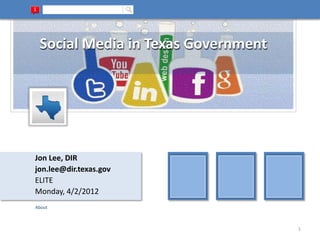 Social Media in Texas Government




Jon Lee, DIR
jon.lee@dir.texas.gov
ELITE
Monday, 4/2/2012
About



                                    1
 