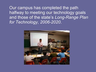 Our campus has completed the path halfway to meeting our technology goals and those of the state’s  Long-Range Plan for Technology, 2006-2020 . 