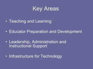 Key Areas  Teaching and Learning Educator Preparation and Development Leadership, Administration and Instructional Support Infrastructure for Technology 