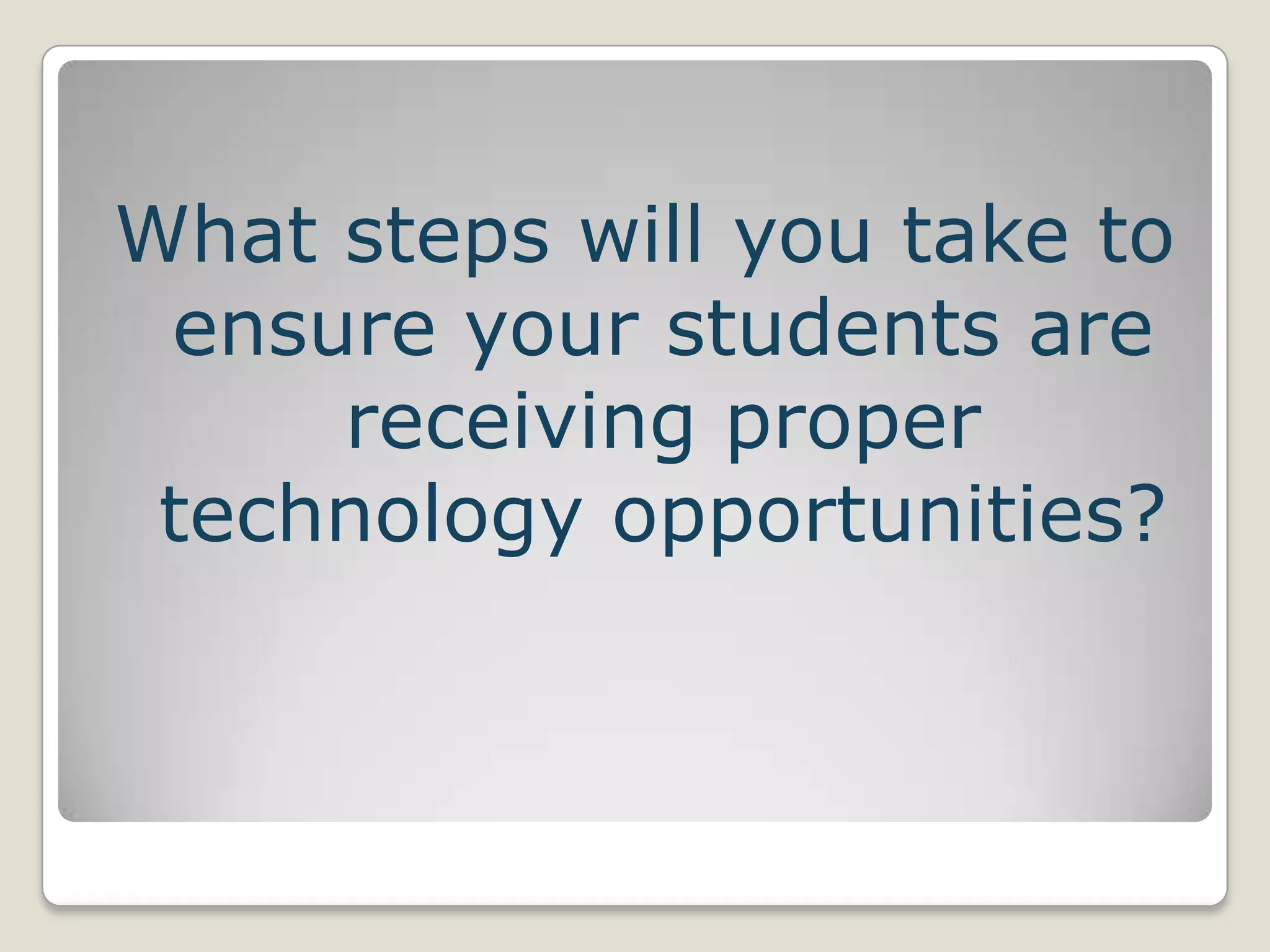 What steps will you take to ensure your students are receiving proper technology opportunities?