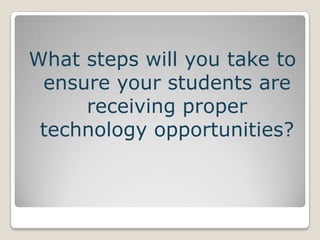 What steps will you take to ensure your students are receiving proper technology opportunities?